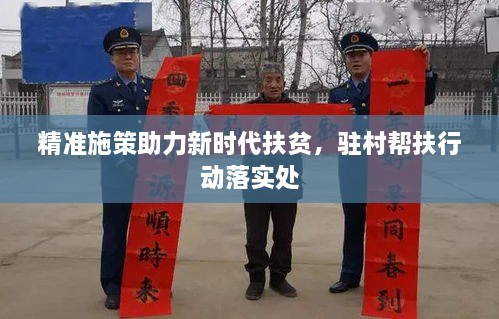 精准施策助力新时代扶贫，驻村帮扶行动落实处