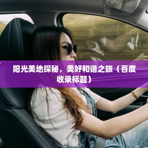 阳光美地探秘，美好和谐之旅（百度收录标题）