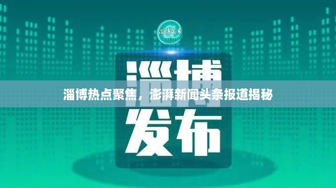 淄博热点聚焦，澎湃新闻头条报道揭秘