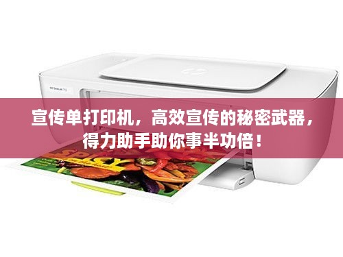宣传单打印机，高效宣传的秘密武器，得力助手助你事半功倍！