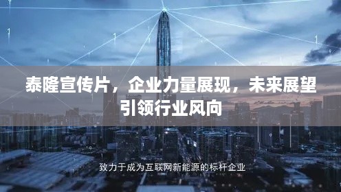 泰隆宣传片，企业力量展现，未来展望引领行业风向