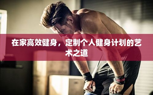 在家高效健身，定制个人健身计划的艺术之道