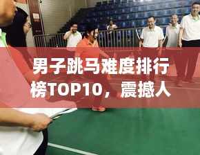 男子跳马难度排行榜TOP10，震撼人心的极限挑战！