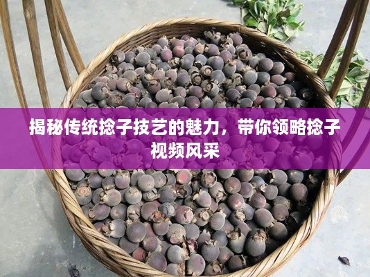 揭秘传统捻子技艺的魅力，带你领略捻子视频风采