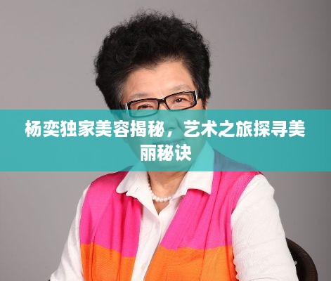 杨奕独家美容揭秘，艺术之旅探寻美丽秘诀