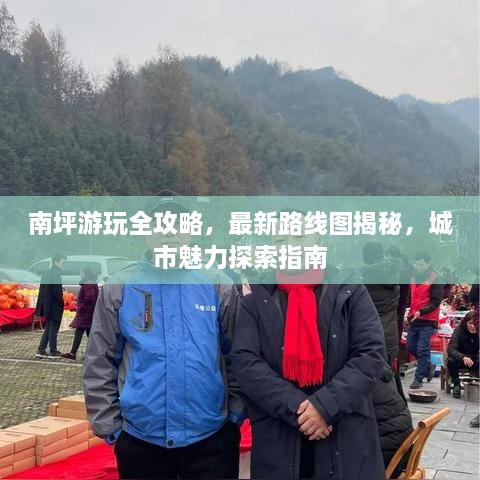南坪游玩全攻略，最新路线图揭秘，城市魅力探索指南