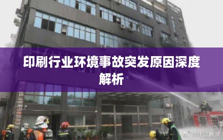 印刷行业环境事故突发原因深度解析