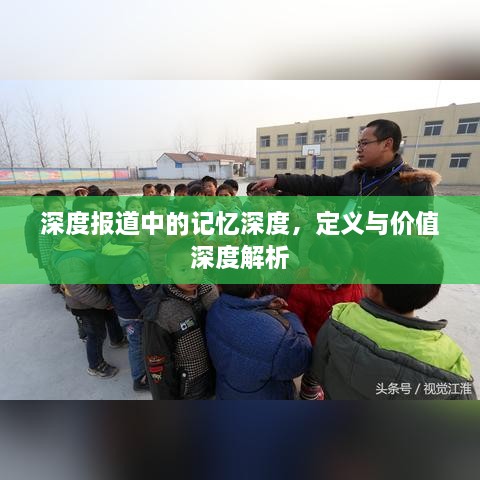 深度报道中的记忆深度，定义与价值深度解析