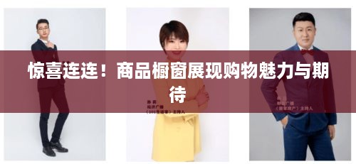 惊喜连连！商品橱窗展现购物魅力与期待