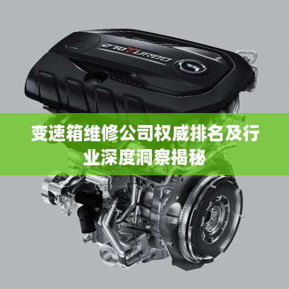 变速箱维修公司权威排名及行业深度洞察揭秘