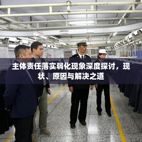 主体责任落实弱化现象深度探讨，现状、原因与解决之道