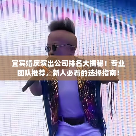 宜宾婚庆演出公司排名大揭秘！专业团队推荐，新人必看的选择指南！