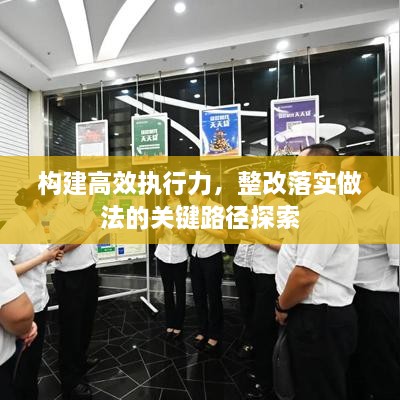 构建高效执行力，整改落实做法的关键路径探索