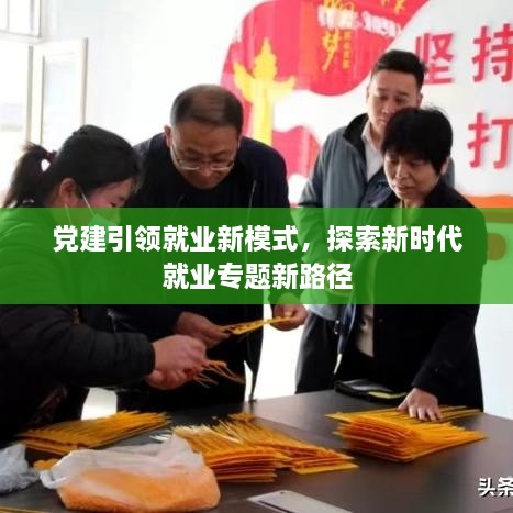 党建引领就业新模式，探索新时代就业专题新路径