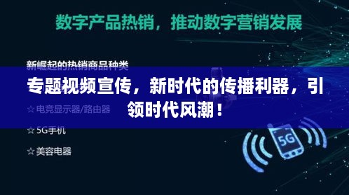 专题视频宣传，新时代的传播利器，引领时代风潮！