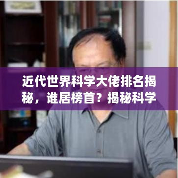 近代世界科学大佬排名揭秘，谁居榜首？揭秘科学巨匠的传奇人生！