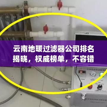 云南地暖过滤器公司排名揭晓，权威榜单，不容错过！