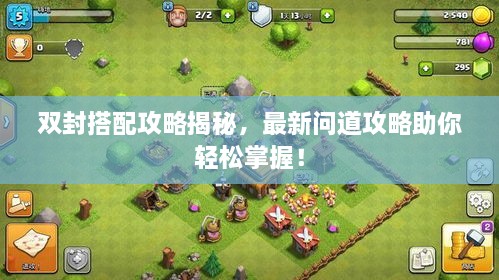 双封搭配攻略揭秘，最新问道攻略助你轻松掌握！
