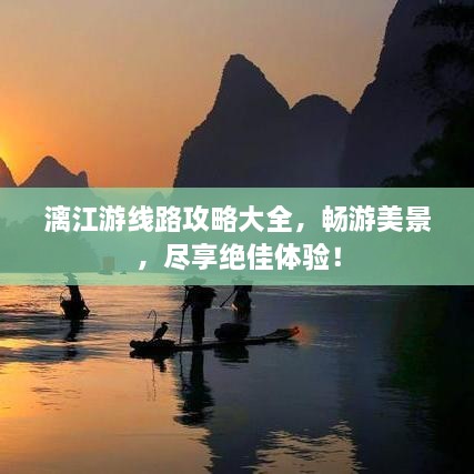 漓江游线路攻略大全，畅游美景，尽享绝佳体验！