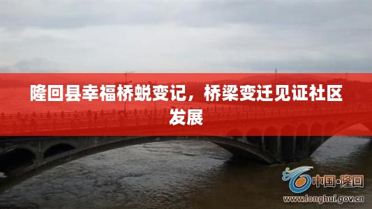 隆回县幸福桥蜕变记，桥梁变迁见证社区发展