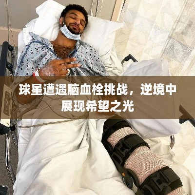 球星遭遇脑血栓挑战，逆境中展现希望之光