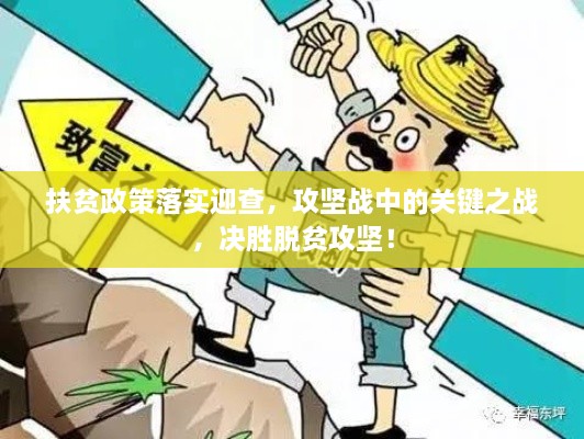 扶贫政策落实迎查，攻坚战中的关键之战，决胜脱贫攻坚！