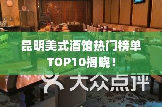 昆明美式酒馆热门榜单TOP10揭晓！