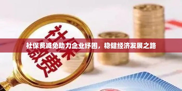 社保费减免助力企业纾困，稳健经济发展之路