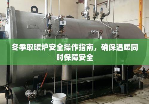 冬季取暖炉安全操作指南，确保温暖同时保障安全