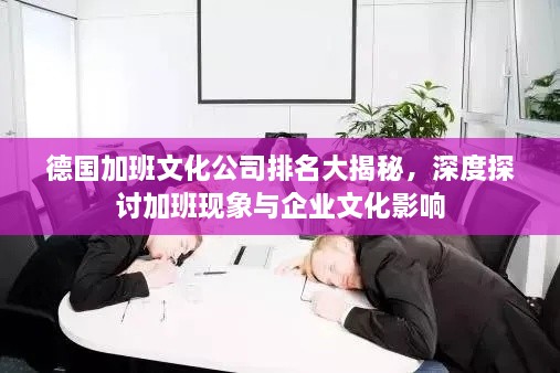 德国加班文化公司排名大揭秘，深度探讨加班现象与企业文化影响