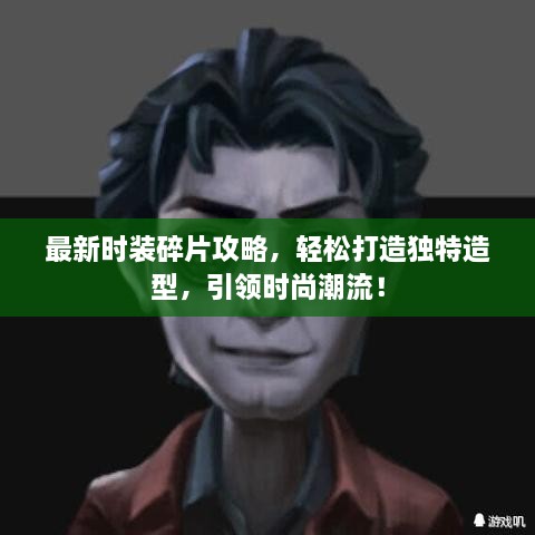 最新时装碎片攻略，轻松打造独特造型，引领时尚潮流！