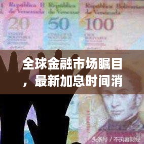 全球金融市场瞩目，最新加息时间消息实时更新！