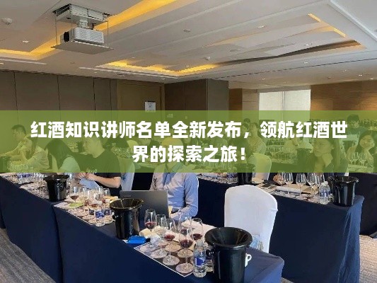 红酒知识讲师名单全新发布，领航红酒世界的探索之旅！