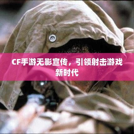 CF手游无影宣传，引领射击游戏新时代