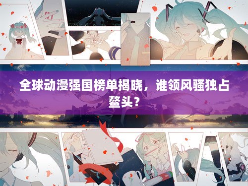 全球动漫强国榜单揭晓，谁领风骚独占鳌头？