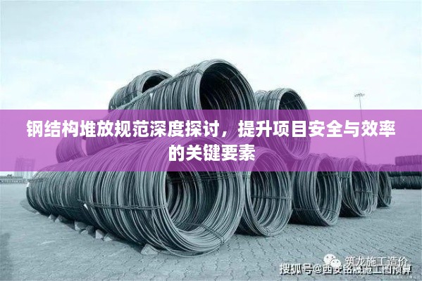 钢结构堆放规范深度探讨，提升项目安全与效率的关键要素