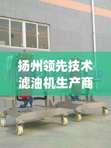 扬州领先技术滤油机生产商，卓越品质，高效稳定