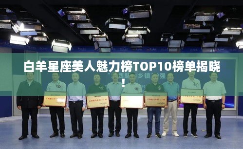 白羊星座美人魅力榜TOP10榜单揭晓！