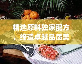 精选原料独家配方，缔造卓越品质美食魅力