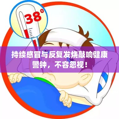 持续感冒与反复发烧敲响健康警钟，不容忽视！