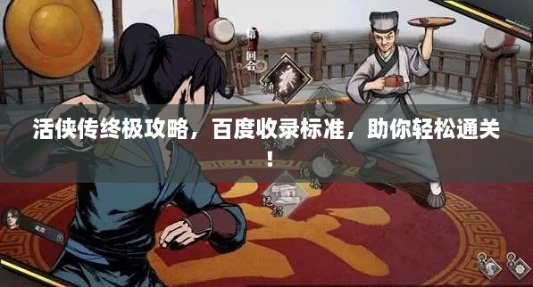 活侠传终极攻略，百度收录标准，助你轻松通关！