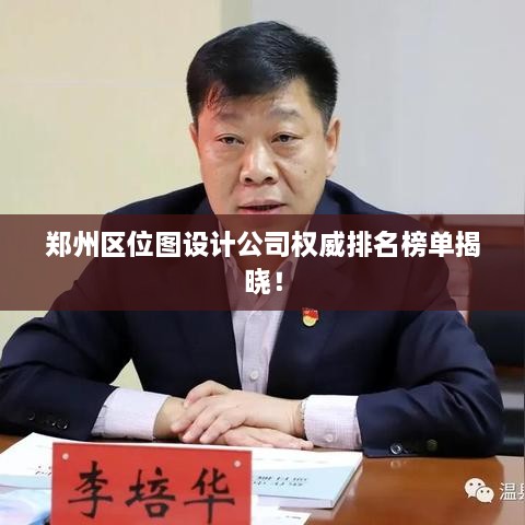 郑州区位图设计公司权威排名榜单揭晓！
