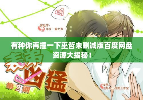 有种你再撞一下巫哲未删减版百度网盘资源大揭秘！