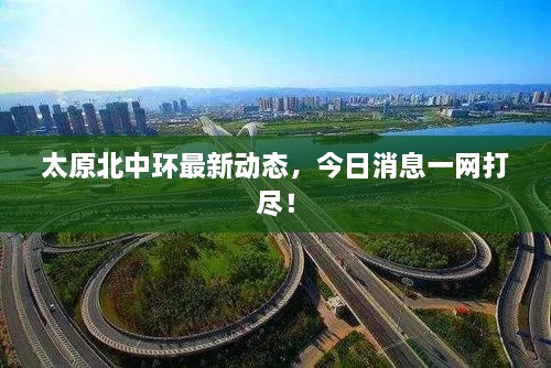 太原北中环最新动态，今日消息一网打尽！