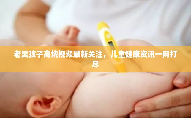 老吴孩子高烧视频最新关注，儿童健康资讯一网打尽