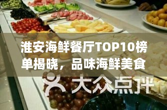 淮安海鲜餐厅TOP10榜单揭晓，品味海鲜美食的绝佳去处！