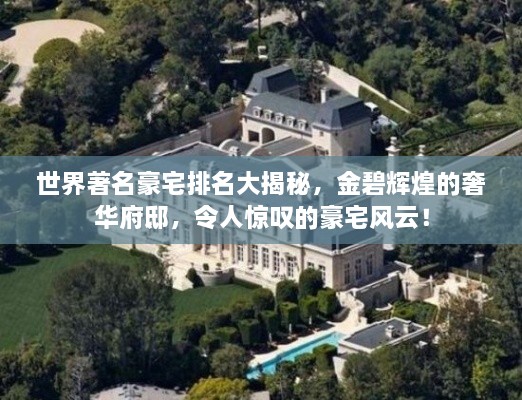 世界著名豪宅排名大揭秘，金碧辉煌的奢华府邸，令人惊叹的豪宅风云！