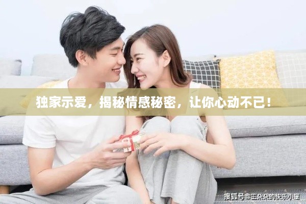 独家示爱，揭秘情感秘密，让你心动不已！