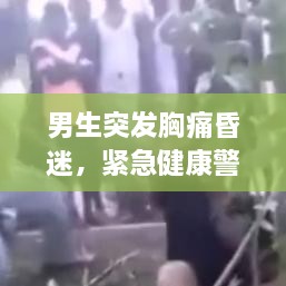 男生突发胸痛昏迷，紧急健康警示，不容忽视！