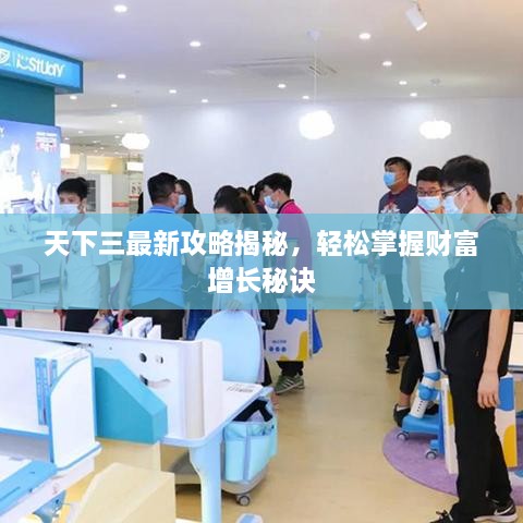 天下三最新攻略揭秘，轻松掌握财富增长秘诀